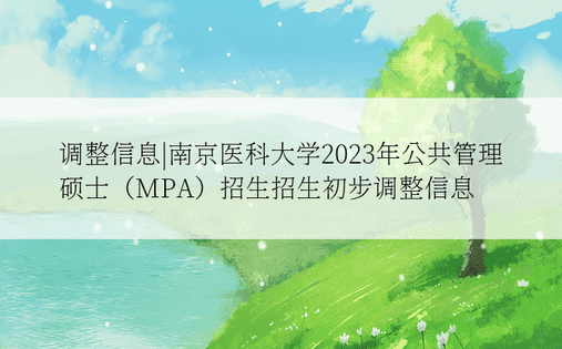 调整信息|南京医科大学2023年公共管理硕士（MPA）招生招生初步调整信息