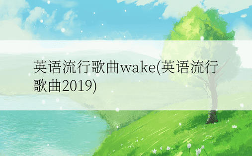 英语流行歌曲wake(英语流行歌曲2019)