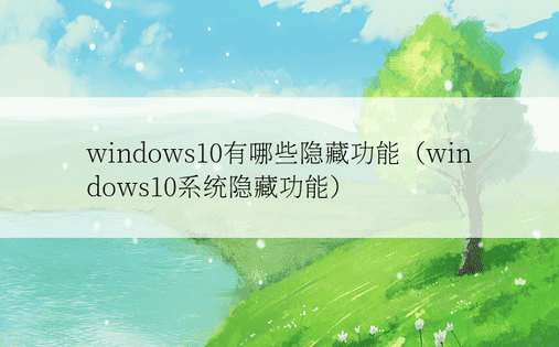 windows10有哪些隐藏功能（windows10系统隐藏功能）