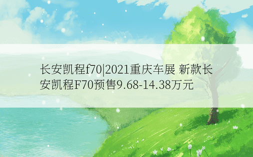 长安凯程f70|2021重庆车展 新款长安凯程F70预售9.68-14.38万元
