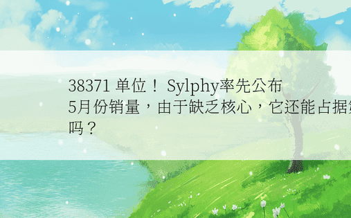 38371 单位！ Sylphy率先公布5月份销量，由于缺乏核心，它还能占据第一吗？ 