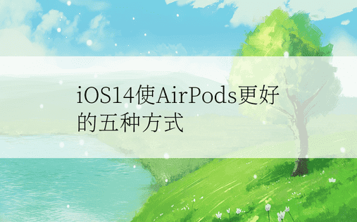 iOS14使AirPods更好的五种方式