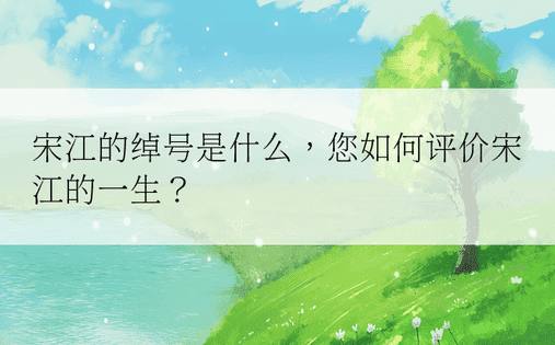 宋江的绰号是什么，您如何评价宋江的一生？ 