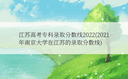 江苏高考专科录取分数线2022(2021年南京大学在江苏的录取分数线)