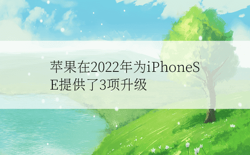 苹果在2022年为iPhoneSE提供了3项升级