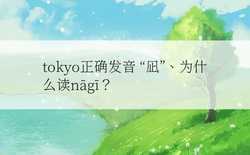 tokyo正确发音 “凪”、为什么读nāgī？