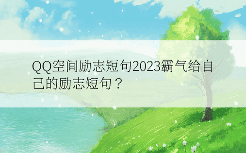 QQ空间励志短句2023霸气给自己的励志短句？ 