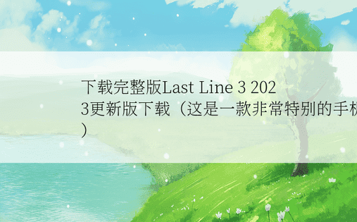 下载完整版Last Line 3 2023更新版下载（这是一款非常特别的手机游戏）