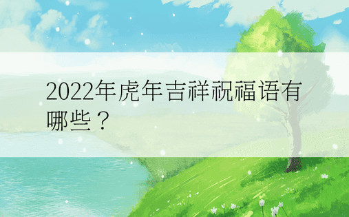2022年虎年吉祥祝福语有哪些？