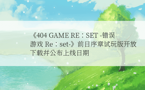 《404 GAME RE：SET -错误游戏 Re：set-》前日序章试玩版开放下载并公布上线日期