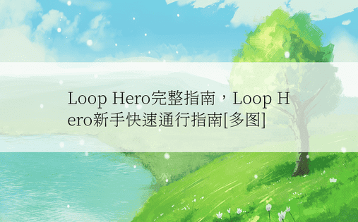 Loop Hero完整指南，Loop Hero新手快速通行指南[多图]