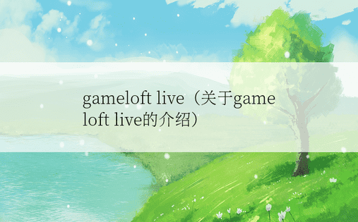 gameloft live（关于gameloft live的介绍）