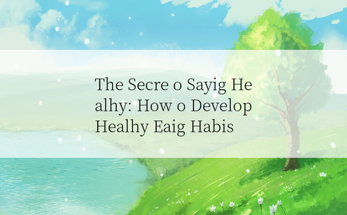 The Secre o Sayig Healhy: How o Develop Healhy Eaig Habis